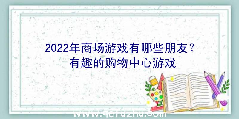 2022年商场游戏有哪些朋友？